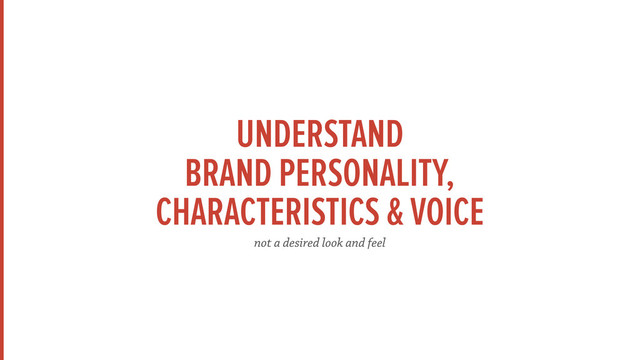 UNDERSTAND 
BRAND PERSONALITY,
CHARACTERISTICS & VOICE
not a desired look and feel
