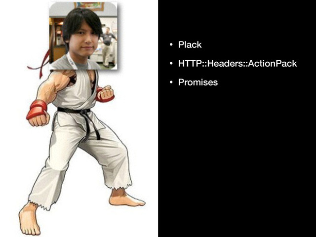 • Plack
• HTTP::Headers::ActionPack
• Promises
