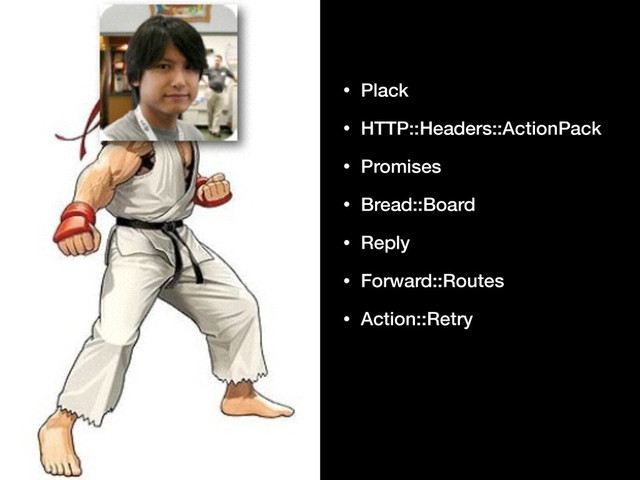 • Plack
• HTTP::Headers::ActionPack
• Promises
• Bread::Board
• Reply
• Forward::Routes
• Action::Retry
