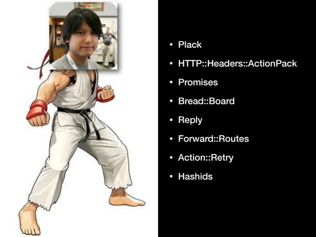 • Plack
• HTTP::Headers::ActionPack
• Promises
• Bread::Board
• Reply
• Forward::Routes
• Action::Retry
• Hashids
