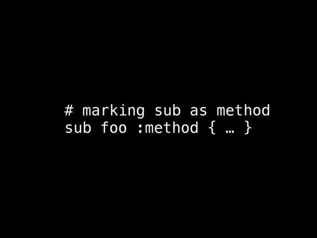 # marking sub as method
sub foo :method { … }
