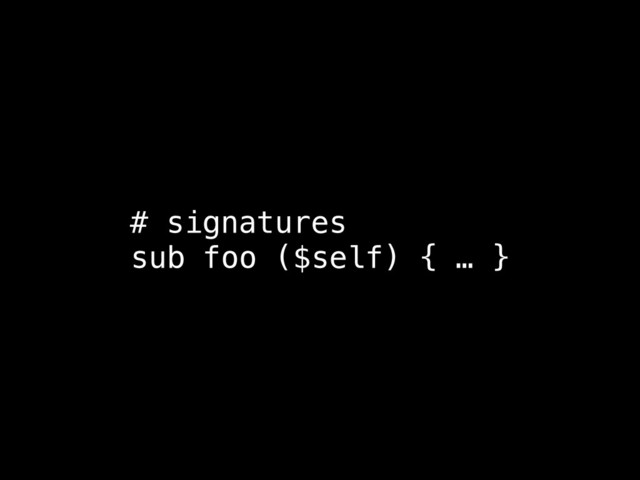 # signatures
sub foo ($self) { … }
