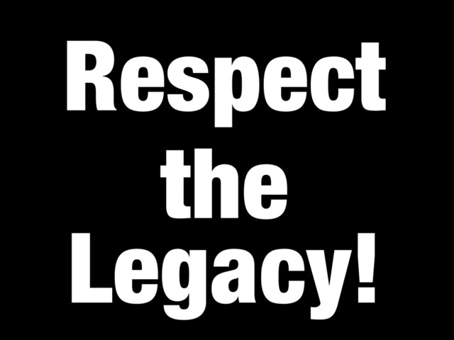Respect
the
Legacy!
