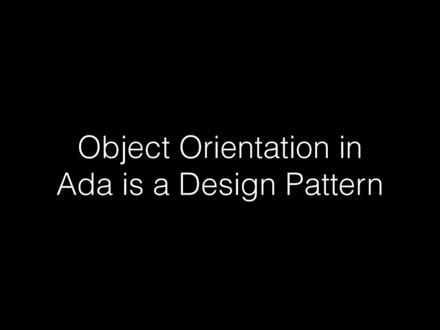 Object Orientation in
Ada is a Design Pattern
