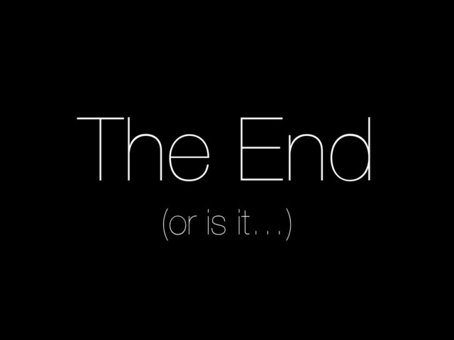The End
(or is it…)

