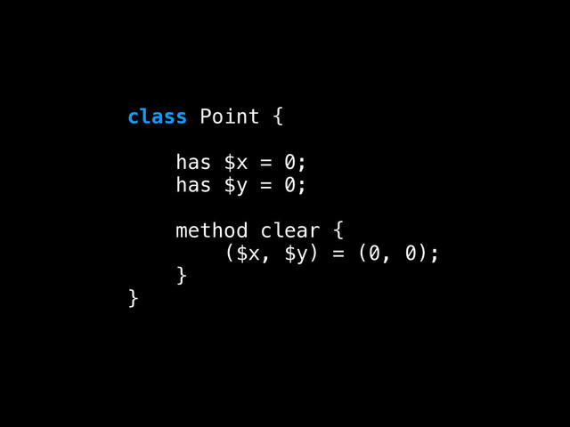 class Point {
!
has $x = 0;
has $y = 0;
!
method clear {
($x, $y) = (0, 0);
}
}
