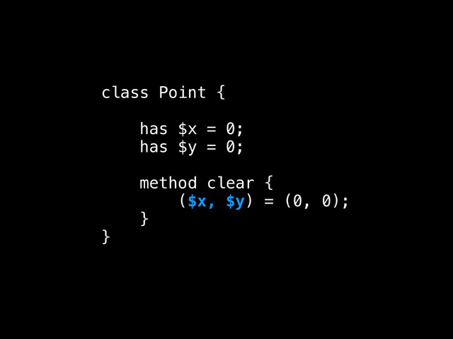 class Point {
!
has $x = 0;
has $y = 0;
!
method clear {
($x, $y) = (0, 0);
}
}
