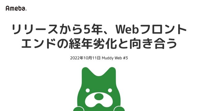 リリースから5年、Webフロント
エンドの経年劣化と向き合う
2022年10月11日 Muddy Web #3
