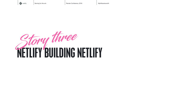 netlify Serving for the win Render Conference, 2018 @philhawksworth
NETLIFY BUILDING NETLIFY
Story three
