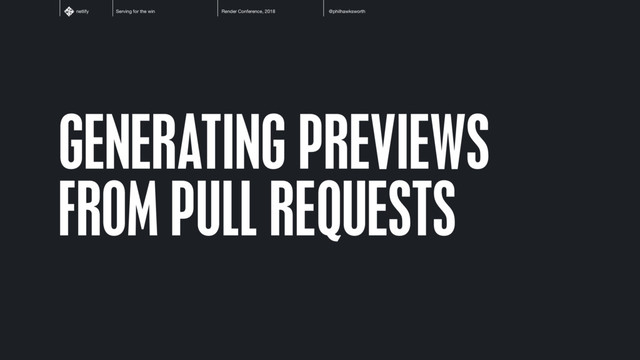 Serving for the win Render Conference, 2018 @philhawksworth
netlify
GENERATING PREVIEWS
FROM PULL REQUESTS
