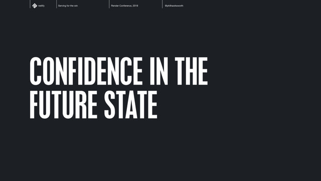 Serving for the win Render Conference, 2018 @philhawksworth
netlify
CONFIDENCE IN THE
FUTURE STATE
