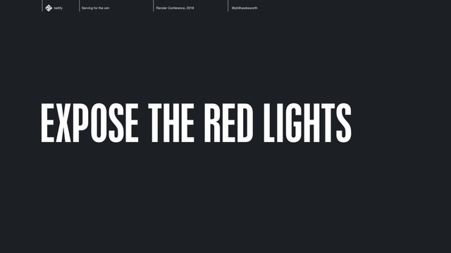 Serving for the win Render Conference, 2018 @philhawksworth
netlify
EXPOSE THE RED LIGHTS
