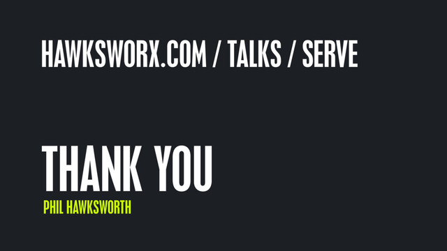 THANK YOU
PHIL HAWKSWORTH
HAWKSWORX.COM / TALKS / SERVE
