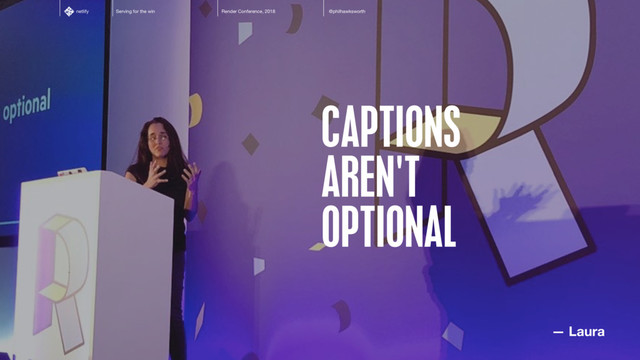 Serving for the win Render Conference, 2018 @philhawksworth
netlify
CAPTIONS
AREN'T
OPTIONAL
— Laura

