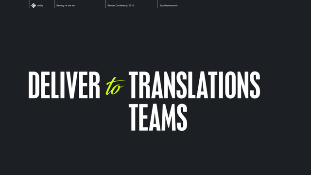 Serving for the win Render Conference, 2018 @philhawksworth
netlify
DELIVER to TRANSLATIONS
TEAMS
