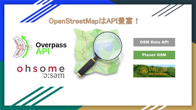 OpenStreetMapはAPI豊富！ 
OSM Data API
Planet OSM

