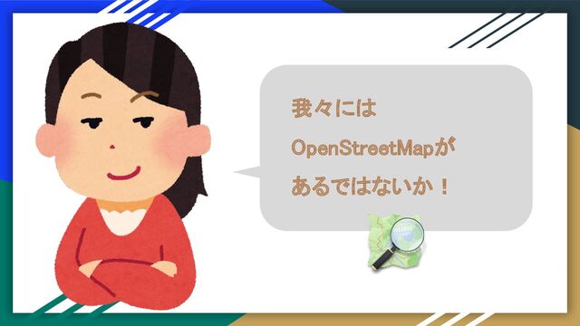我々には 
OpenStreetMapが 
あるではないか！ 
