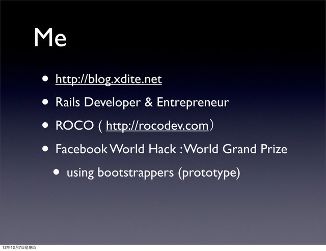 Me
• http://blog.xdite.net
• Rails Developer & Entrepreneur
• ROCO ( http://rocodev.com）
• Facebook World Hack : World Grand Prize
• using bootstrappers (prototype)
12年12月7⽇日星期五
