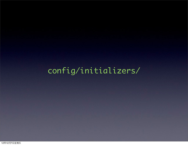 config/initializers/
12年12月7⽇日星期五
