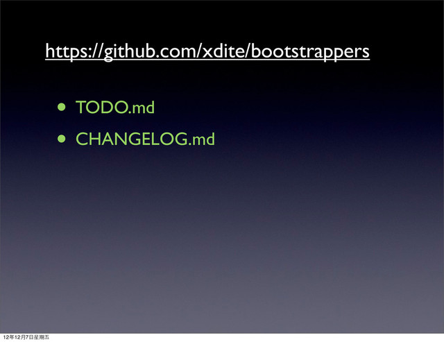 https://github.com/xdite/bootstrappers
• TODO.md
• CHANGELOG.md
12年12月7⽇日星期五
