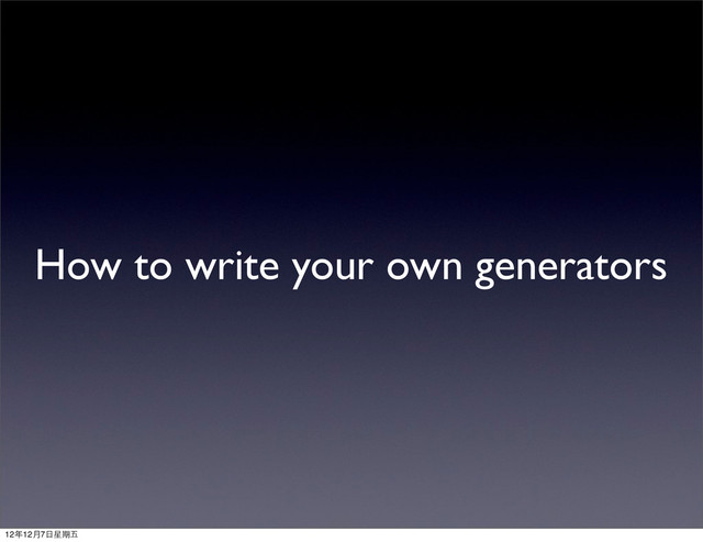 How to write your own generators
12年12月7⽇日星期五
