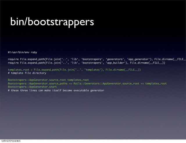 #!/usr/bin/env ruby
require File.expand_path(File.join('..', 'lib', 'bootstrapers', 'generators', 'app_generator'), File.dirname(__FILE__
require File.expand_path(File.join('..', 'lib', 'bootstrapers', 'app_builder'), File.dirname(__FILE__))
templates_root = File.expand_path(File.join("..", "templates"), File.dirname(__FILE__))
# template file directory
Bootstrapers::AppGenerator.source_root templates_root
Bootstrapers::AppGenerator.source_paths << Rails::Generators::AppGenerator.source_root << templates_root
Bootstrapers::AppGenerator.start
# these three lines can make itself become executable generator
bin/bootstrappers
12年12月7⽇日星期五
