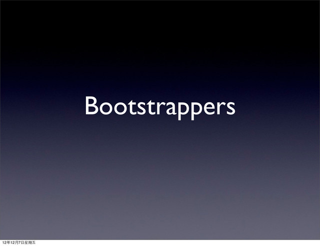 Bootstrappers
12年12月7⽇日星期五

