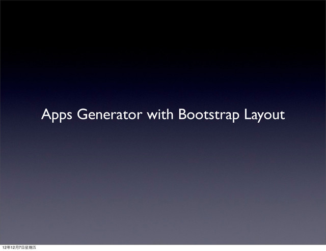 Apps Generator with Bootstrap Layout
12年12月7⽇日星期五
