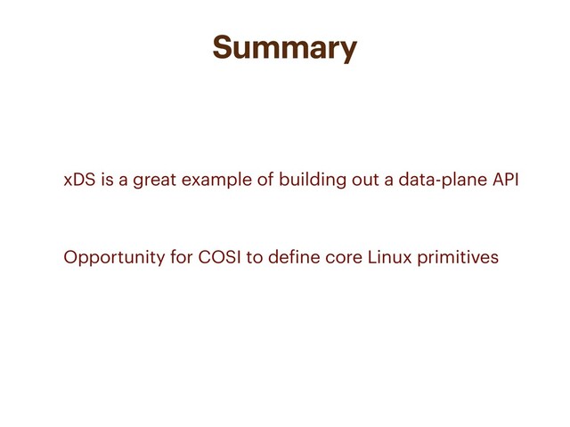 Summary
• xDS is a great example of building out a data-plane API
• Opportunity for COSI to define core Linux primitives
•
