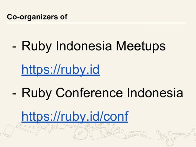 - Ruby Indonesia Meetups
https://ruby.id
- Ruby Conference Indonesia
https://ruby.id/conf
Co-organizers of
