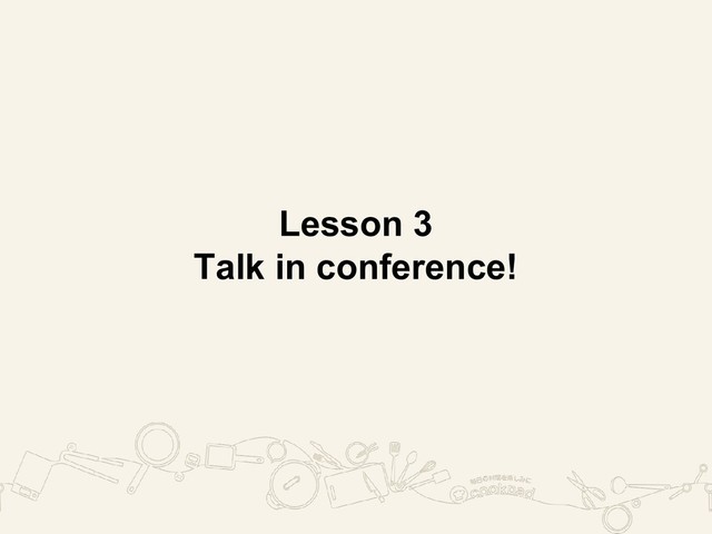 Lesson 3
Talk in conference!
