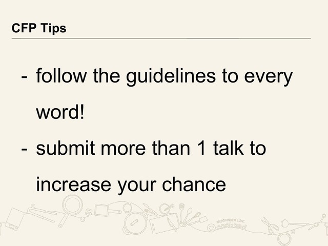 - follow the guidelines to every
word!
- submit more than 1 talk to
increase your chance
CFP Tips

