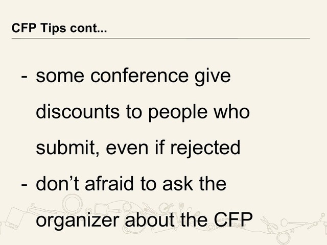 - some conference give
discounts to people who
submit, even if rejected
- don’t afraid to ask the
organizer about the CFP
CFP Tips cont...
