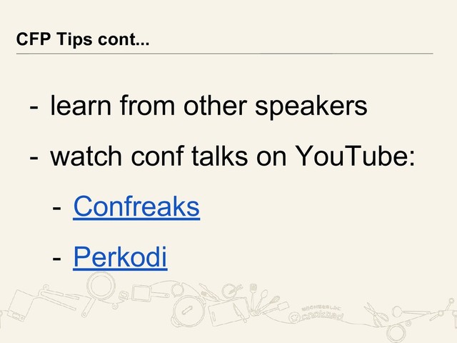 - learn from other speakers
- watch conf talks on YouTube:
- Confreaks
- Perkodi
CFP Tips cont...
