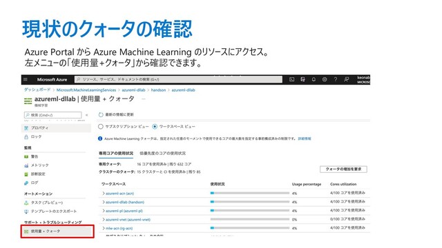 現状のクォータの確認
Azure Portal から Azure Machine Learning のリソースにアクセス。
左メニューの「使⽤量+クォータ」から確認できます。
