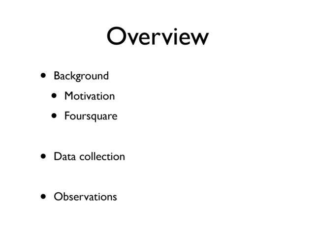 Overview
• Background
• Motivation
• Foursquare
• Data collection
• Observations
