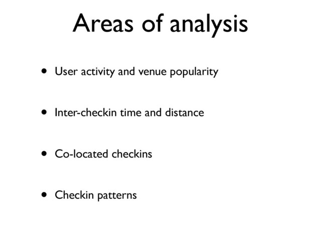 Areas of analysis
• User activity and venue popularity
• Inter-checkin time and distance
• Co-located checkins
• Checkin patterns
