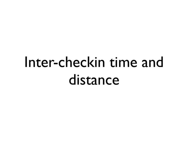 Inter-checkin time and
distance
