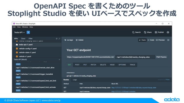 © 2018 CData Software Japan, LLC | www.cdata.com/jp
OpenAPI Spec を書くためのツール
Stoplight Studio を使い UIベースでスペックを作成
