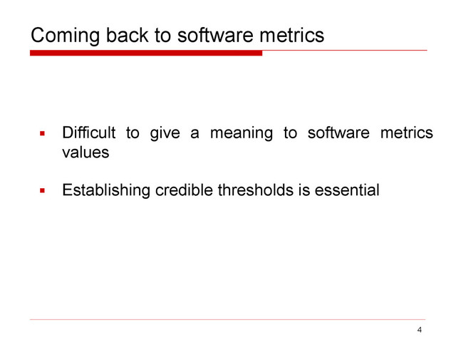 ▪ Difficult to give a meaning to software metrics
values
▪ Establishing credible thresholds is essential
Coming back to software metrics
4
