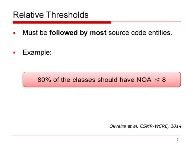 Relative Thresholds
▪ Must be followed by most source code entities.
▪ Example:
5
Oliveira et al. CSMR-WCRE, 2014
