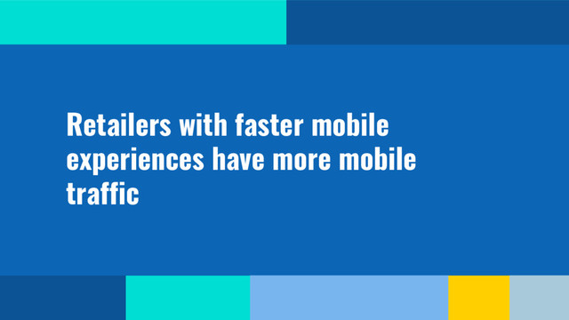 @SimonHearne ➪ Performance Matters ➪ 11 May 2017
Retailers with faster mobile
experiences have more mobile
traffic
