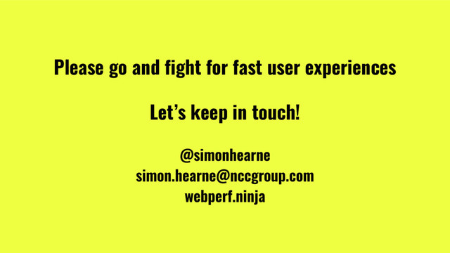 @SimonHearne ➪ Performance Matters ➪ 11 May 2017
Please go and fight for fast user experiences
Let’s keep in touch!
