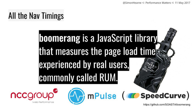 @SimonHearne ➪ Performance Matters ➪ 11 May 2017
All the Nav Timings
is a JavaScript library
that measures the page load time
experienced by real users,
commonly called RUM.
https://github.com/SOASTA/boomerang
( )
