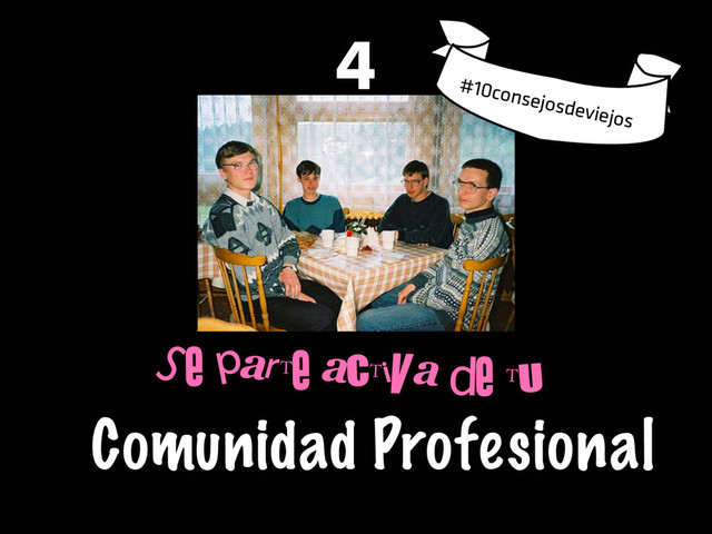 Se parte activa de tu
Comunidad Profesional
4
#10consejosdeviejos
