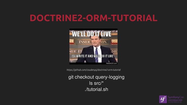 https://github.com/coudenysj/doctrine2-orm-tutorial
https://github.com/coudenysj/doctrine2-orm-tutorial
git checkout query-logging
ls src/*
./tutorial.sh
DOCTRINE2-ORM-TUTORIAL
