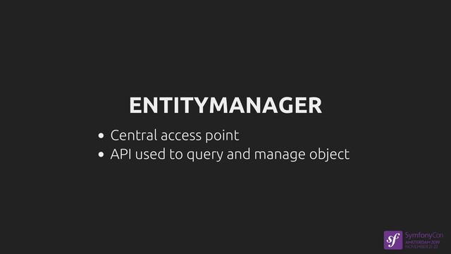 ENTITYMANAGER
Central access point
API used to query and manage object
