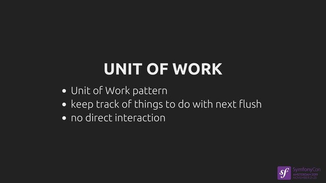 UNIT OF WORK
Unit of Work pattern
keep track of things to do with next flush
no direct interaction

