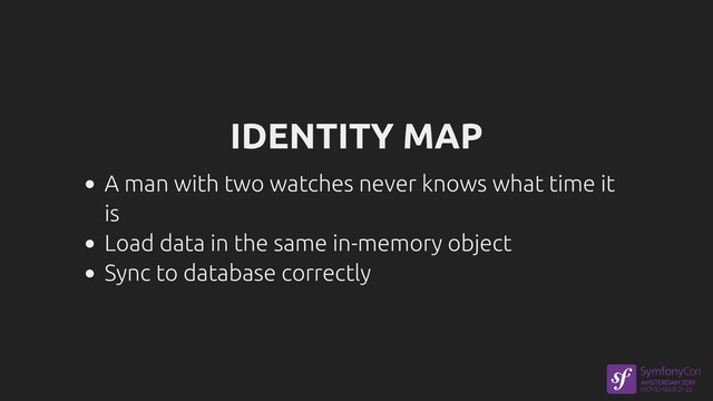 IDENTITY MAP
A man with two watches never knows what time it
is
Load data in the same in-memory object
Sync to database correctly
