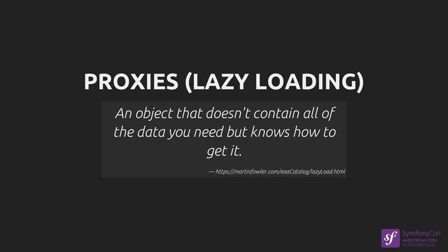 PROXIES (LAZY LOADING)
An object that doesn't contain all of
the data you need but knows how to
get it.
— https://martinfowler.com/eaaCatalog/lazyLoad.html
